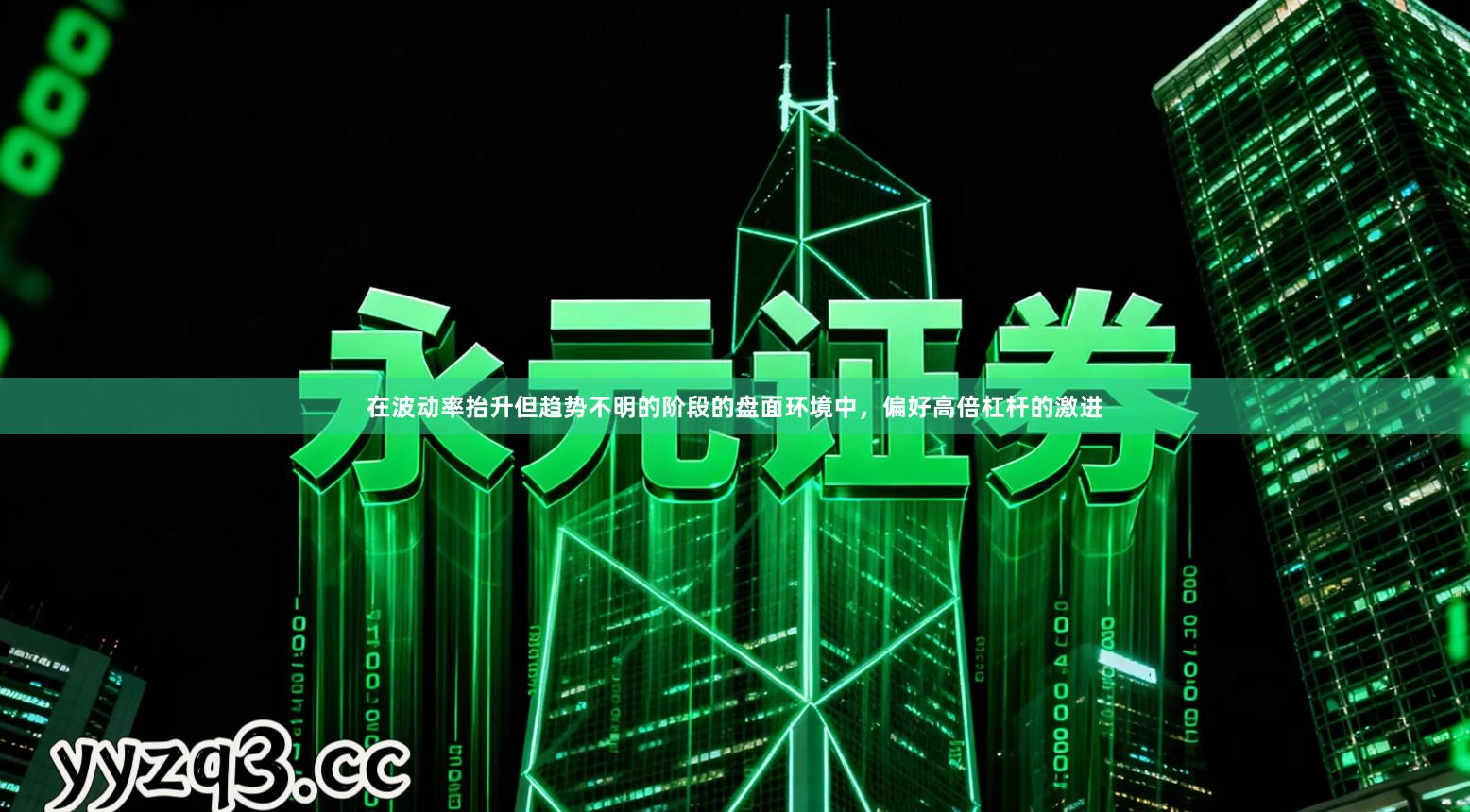 在波动率抬升但趋势不明的阶段的盘面环境中，偏好高倍杠杆的激进