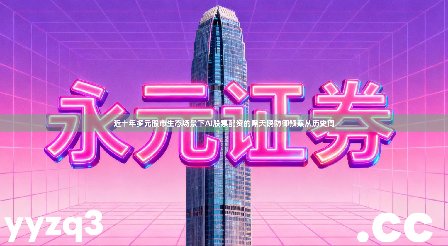 近十年多元股市生态场景下AI股票配资的黑天鹅防御预案从历史周