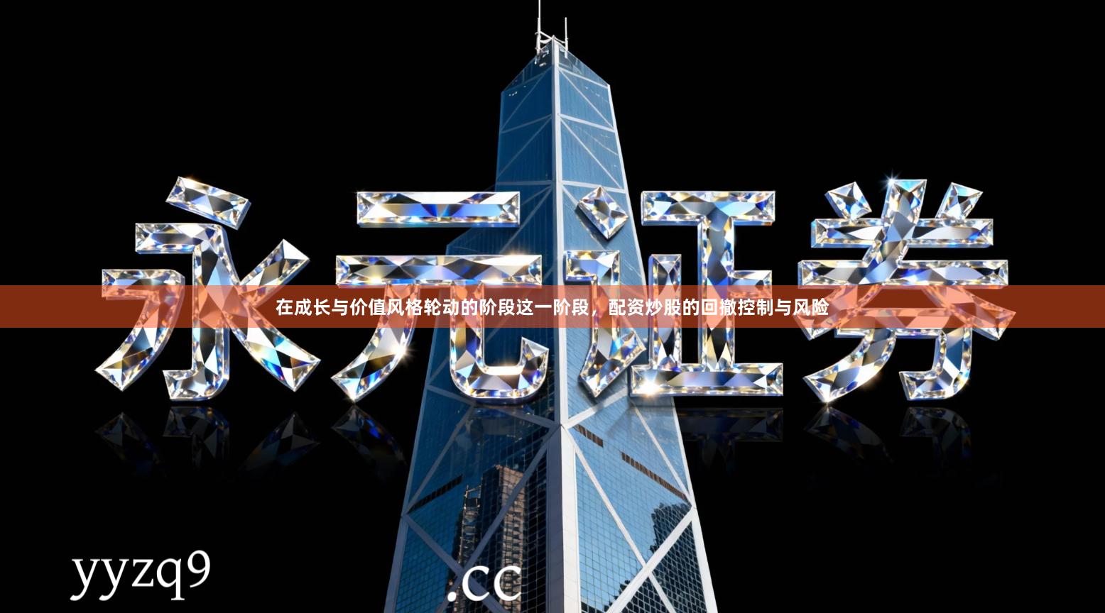 在成长与价值风格轮动的阶段这一阶段，配资炒股的回撤控制与风险