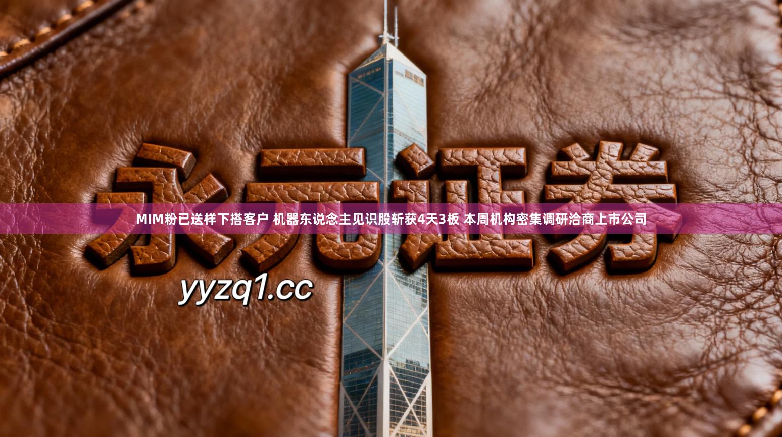 MIM粉已送样下搭客户 机器东说念主见识股斩获4天3板 本周机构密集调研洽商上市公司